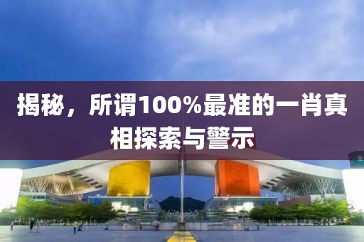 揭秘，所谓100%最准的一肖真相探索与警示