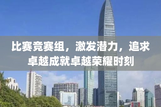 比赛竞赛组，激发潜力，追求卓越成就卓越荣耀时刻