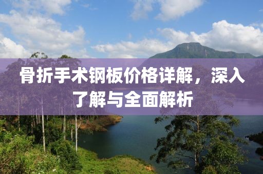 骨折手术钢板价格详解，深入了解与全面解析