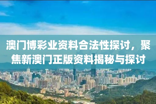澳门博彩业资料合法性探讨，聚焦新澳门正版资料揭秘与探讨