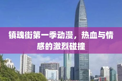 镇魂街第一季动漫，热血与情感的激烈碰撞