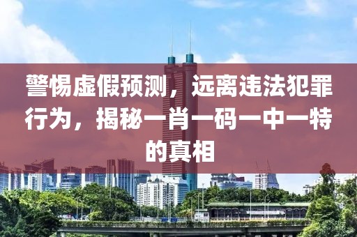 警惕虚假预测，远离违法犯罪行为，揭秘一肖一码一中一特的真相