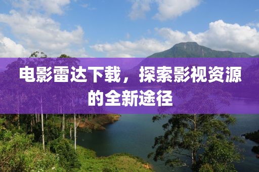 电影雷达下载，探索影视资源的全新途径