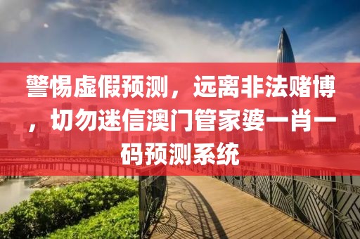 警惕虚假预测，远离非法赌博，切勿迷信澳门管家婆一肖一码预测系统