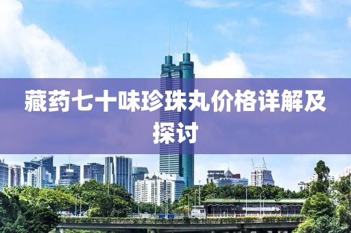 藏药七十味珍珠丸价格详解及探讨