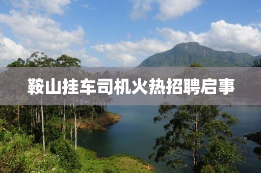 鞍山挂车司机火热招聘启事