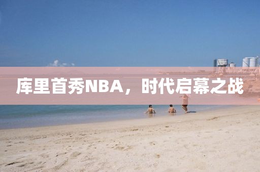 库里首秀NBA，时代启幕之战