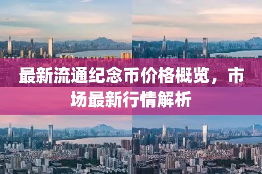最新流通纪念币价格概览，市场最新行情解析