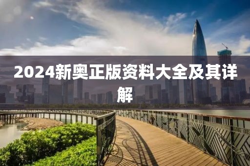 2024新奥正版资料大全及其详解