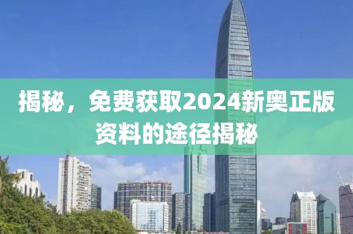 揭秘，免费获取2024新奥正版资料的途径揭秘