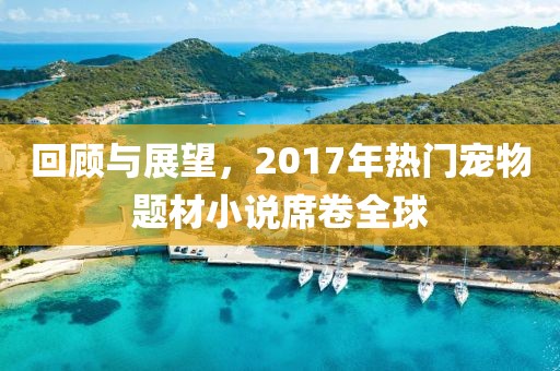 回顾与展望，2017年热门宠物题材小说席卷全球
