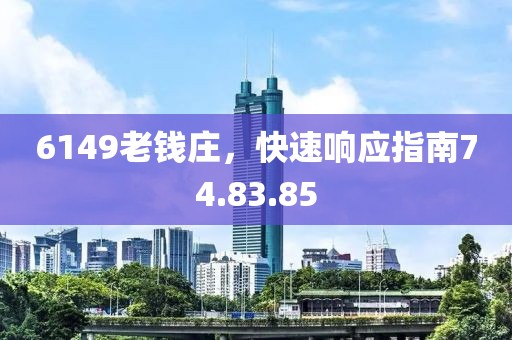 6149老钱庄，快速响应指南74.83.85