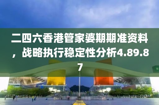 二四六香港管家婆期期准资料，战略执行稳定性分析4.89.87