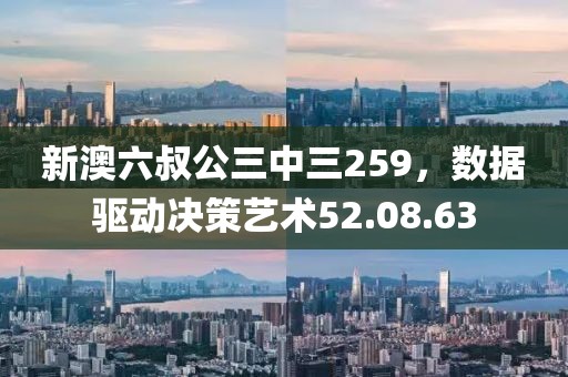 新澳六叔公三中三259，数据驱动决策艺术52.08.63