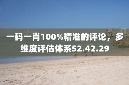 一码一肖100%精准的评论，多维度评估体系52.42.29