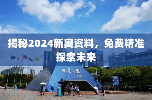 揭秘2024新奥资料，免费精准探索未来