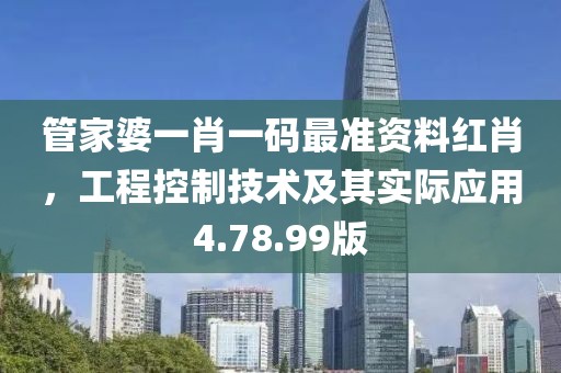 管家婆一肖一码最准资料红肖，工程控制技术及其实际应用4.78.99版