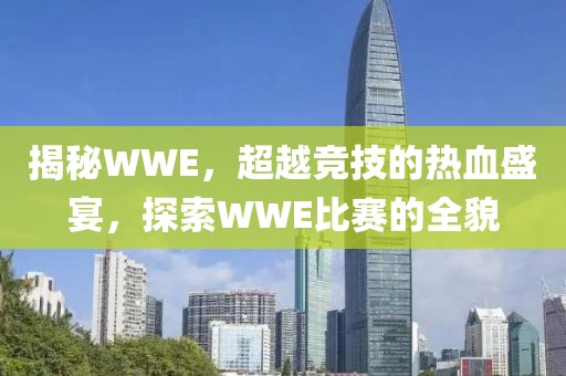 揭秘WWE，超越竞技的热血盛宴，探索WWE比赛的全貌