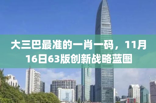 大三巴最准的一肖一码，11月16日63版创新战略蓝图