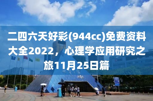 二四六天好彩(944cc)免费资料大全2022，心理学应用研究之旅11月25日篇