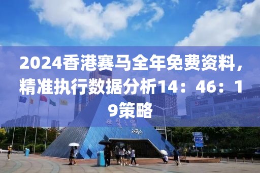 2024香港赛马全年免费资料，精准执行数据分析14：46：19策略