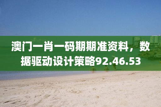 澳门一肖一码期期准资料，数据驱动设计策略92.46.53