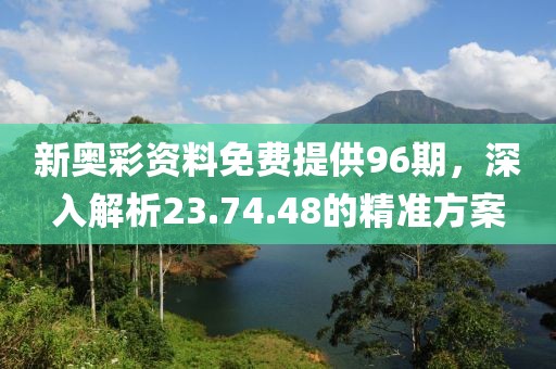 新奥彩资料免费提供96期，深入解析23.74.48的精准方案