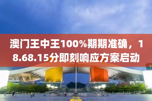 澳门王中王100%期期准确，18.68.15分即刻响应方案启动