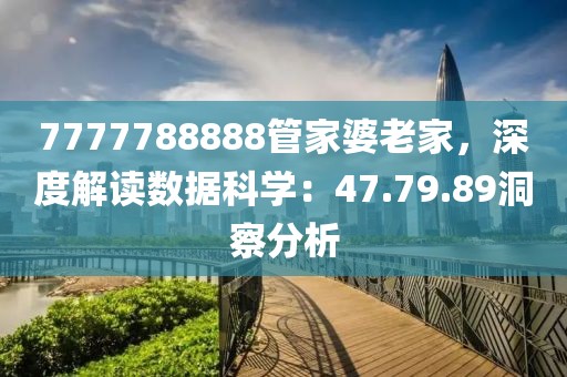 7777788888管家婆老家，深度解读数据科学：47.79.89洞察分析