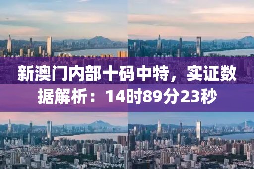 新澳门内部十码中特，实证数据解析：14时89分23秒