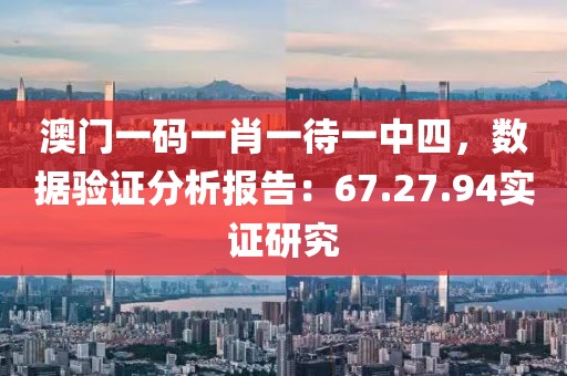 澳门一码一肖一待一中四，数据验证分析报告：67.27.94实证研究