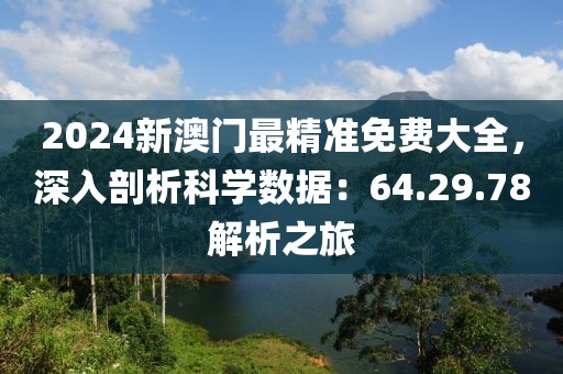 2024新澳门最精准免费大全，深入剖析科学数据：64.29.78解析之旅