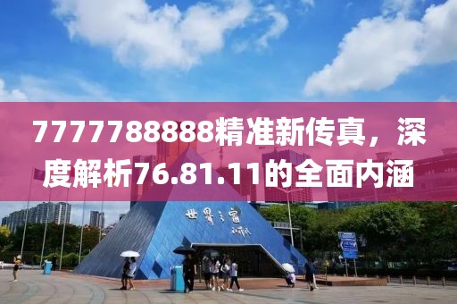 7777788888精准新传真，深度解析76.81.11的全面内涵