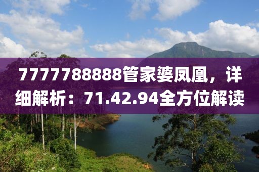 7777788888管家婆凤凰，详细解析：71.42.94全方位解读
