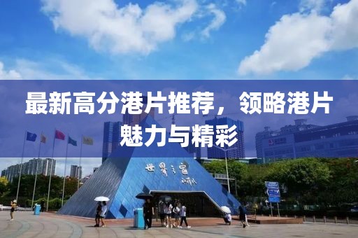 最新高分港片推荐，领略港片魅力与精彩
