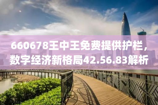 660678王中王免费提供护栏，数字经济新格局42.56.83解析