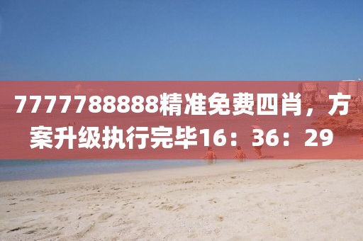 7777788888精准免费四肖，方案升级执行完毕16：36：29