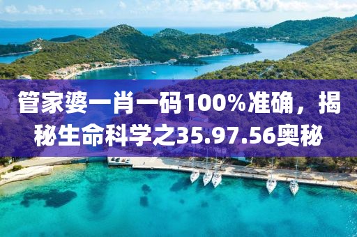 管家婆一肖一码100%准确，揭秘生命科学之35.97.56奥秘