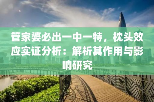 管家婆必出一中一特，枕头效应实证分析：解析其作用与影响研究
