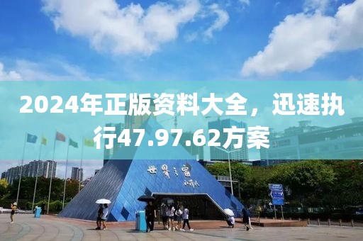 2024年正版资料大全，迅速执行47.97.62方案