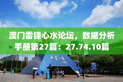 澳门雷锋心水论坛，数据分析手册第27篇：27.74.10篇