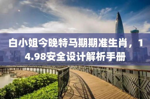 白小姐今晚特马期期准生肖，14.98安全设计解析手册
