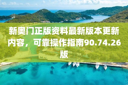 新奥门正版资料最新版本更新内容，可靠操作指南90.74.26版