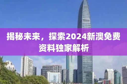 揭秘未来，探索2024新澳免费资料独家解析