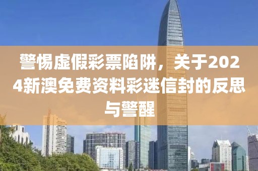 警惕虚假彩票陷阱，关于2024新澳免费资料彩迷信封的反思与警醒