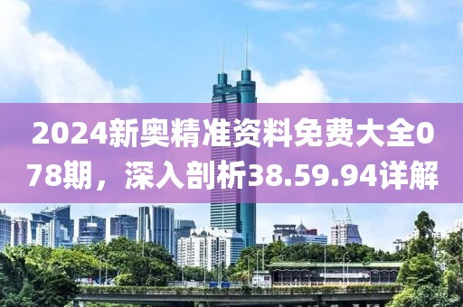2024新奥精准资料免费大全078期，深入剖析38.59.94详解