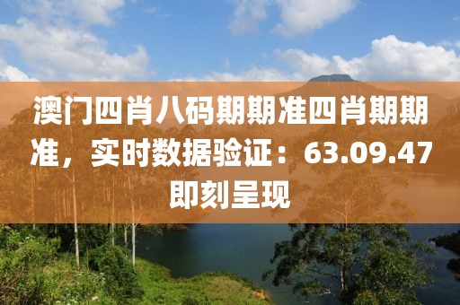 澳门四肖八码期期准四肖期期准，实时数据验证：63.09.47即刻呈现