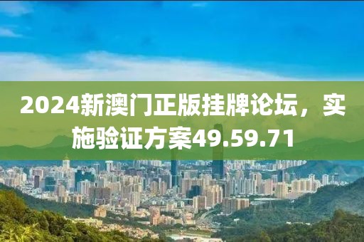 2024新澳门正版挂牌论坛，实施验证方案49.59.71