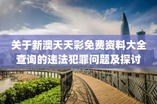 关于新澳天天彩免费资料大全查询的违法犯罪问题及探讨