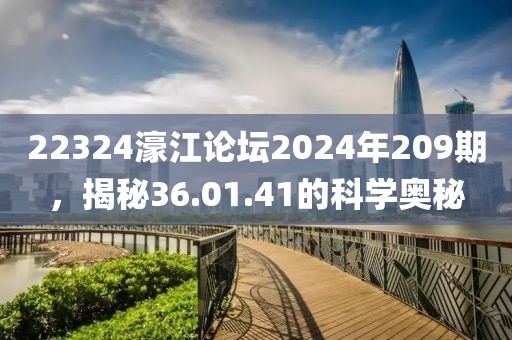 22324濠江论坛2024年209期，揭秘36.01.41的科学奥秘